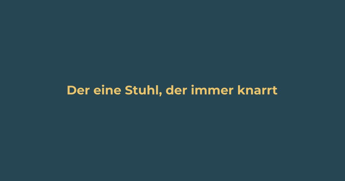 Der eine Stuhl, der immer knarrt