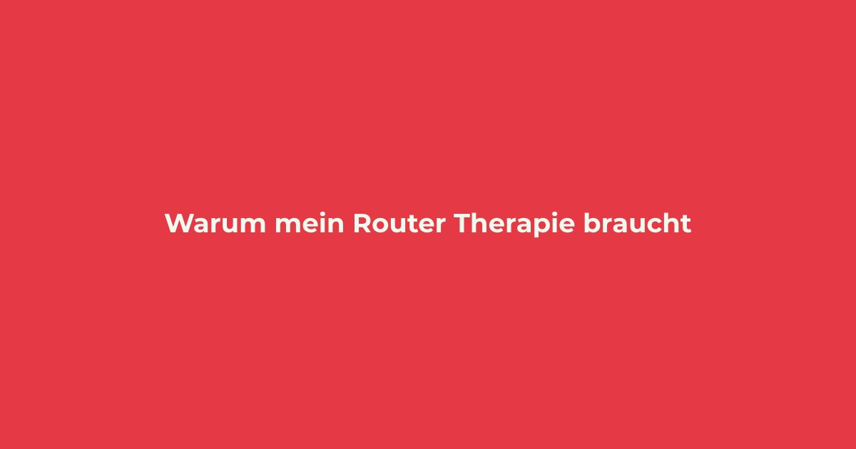 Warum mein Router Therapie braucht